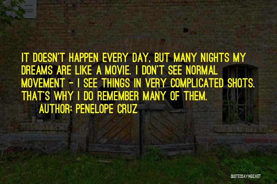 Penelope Cruz Quotes: It Doesn't Happen Every Day, But Many Nights My Dreams Are Like A Movie. I Don't See Normal Movement -