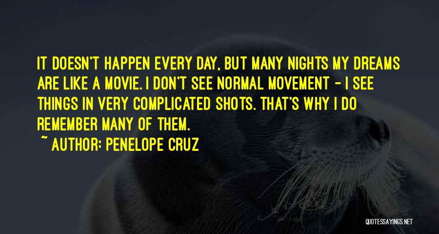 Penelope Cruz Quotes: It Doesn't Happen Every Day, But Many Nights My Dreams Are Like A Movie. I Don't See Normal Movement -