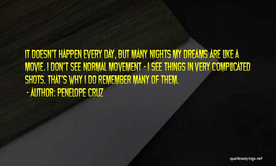 Penelope Cruz Quotes: It Doesn't Happen Every Day, But Many Nights My Dreams Are Like A Movie. I Don't See Normal Movement -