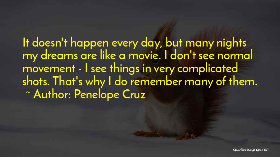 Penelope Cruz Quotes: It Doesn't Happen Every Day, But Many Nights My Dreams Are Like A Movie. I Don't See Normal Movement -