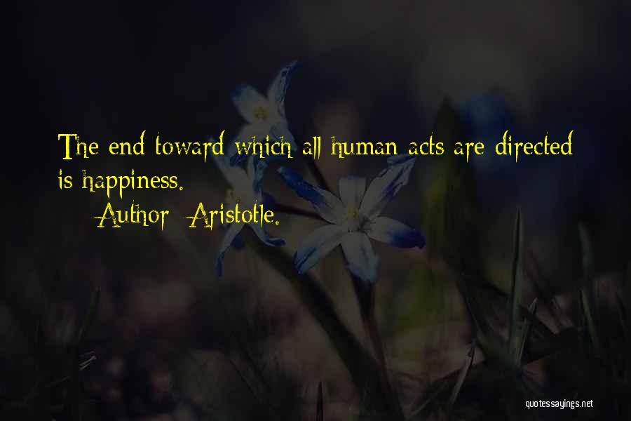 Aristotle. Quotes: The End Toward Which All Human Acts Are Directed Is Happiness.
