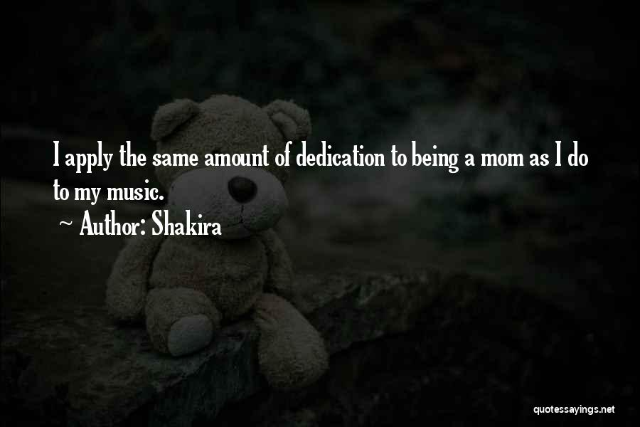 Shakira Quotes: I Apply The Same Amount Of Dedication To Being A Mom As I Do To My Music.