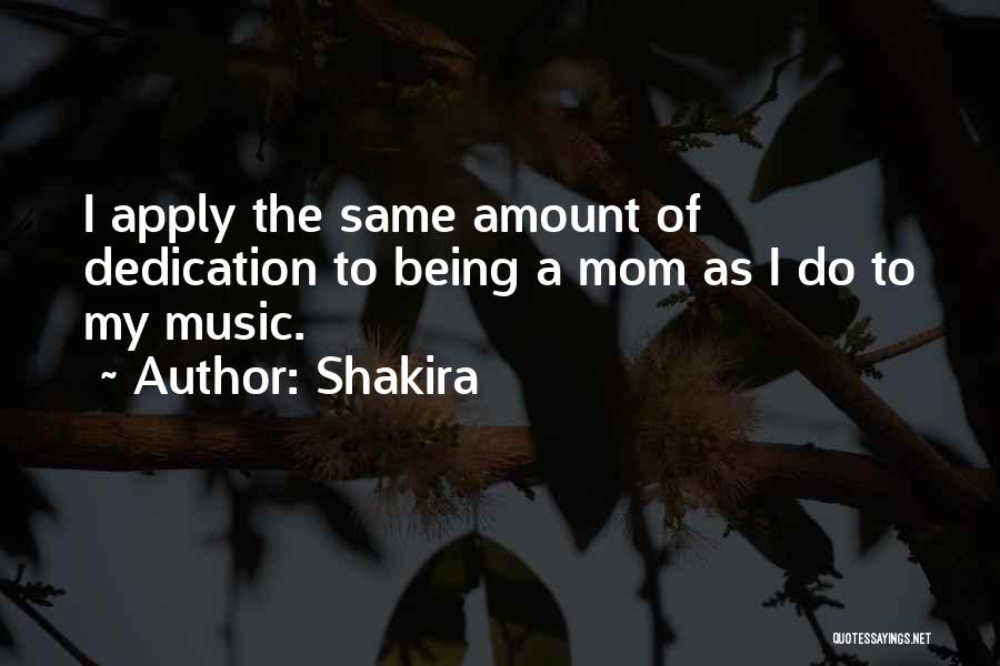 Shakira Quotes: I Apply The Same Amount Of Dedication To Being A Mom As I Do To My Music.