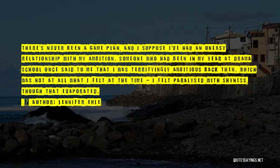 Jennifer Ehle Quotes: There's Never Been A Game Plan, And I Suppose I've Had An Uneasy Relationship With My Ambition. Someone Who Had