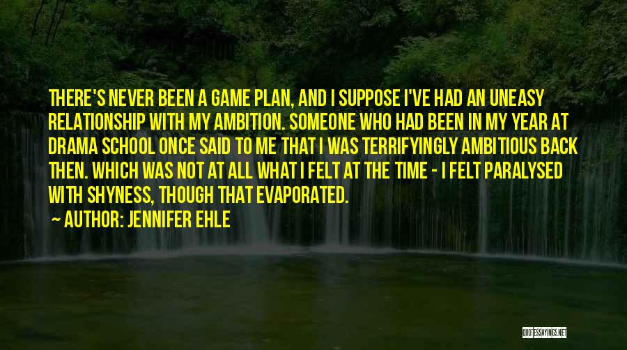 Jennifer Ehle Quotes: There's Never Been A Game Plan, And I Suppose I've Had An Uneasy Relationship With My Ambition. Someone Who Had