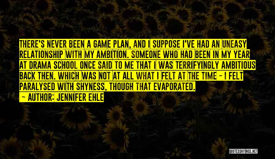 Jennifer Ehle Quotes: There's Never Been A Game Plan, And I Suppose I've Had An Uneasy Relationship With My Ambition. Someone Who Had