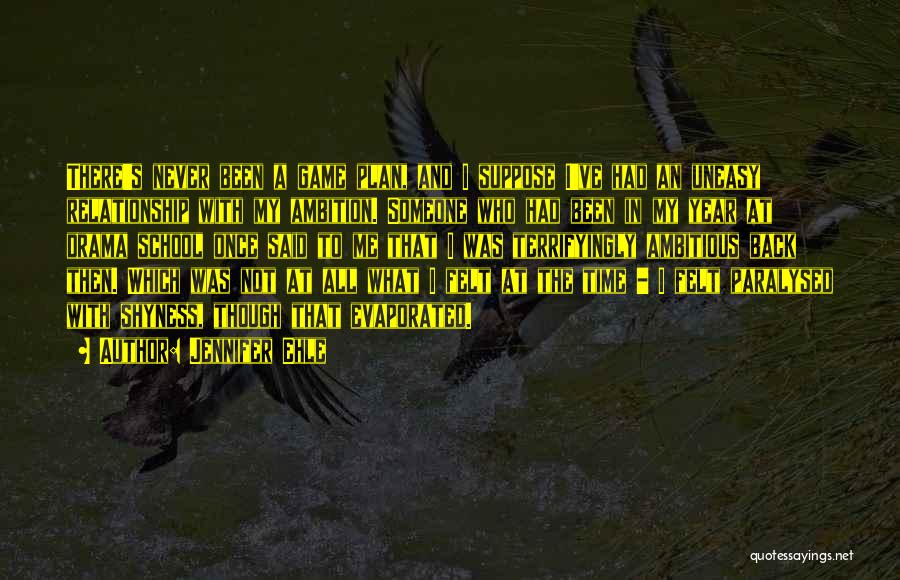 Jennifer Ehle Quotes: There's Never Been A Game Plan, And I Suppose I've Had An Uneasy Relationship With My Ambition. Someone Who Had
