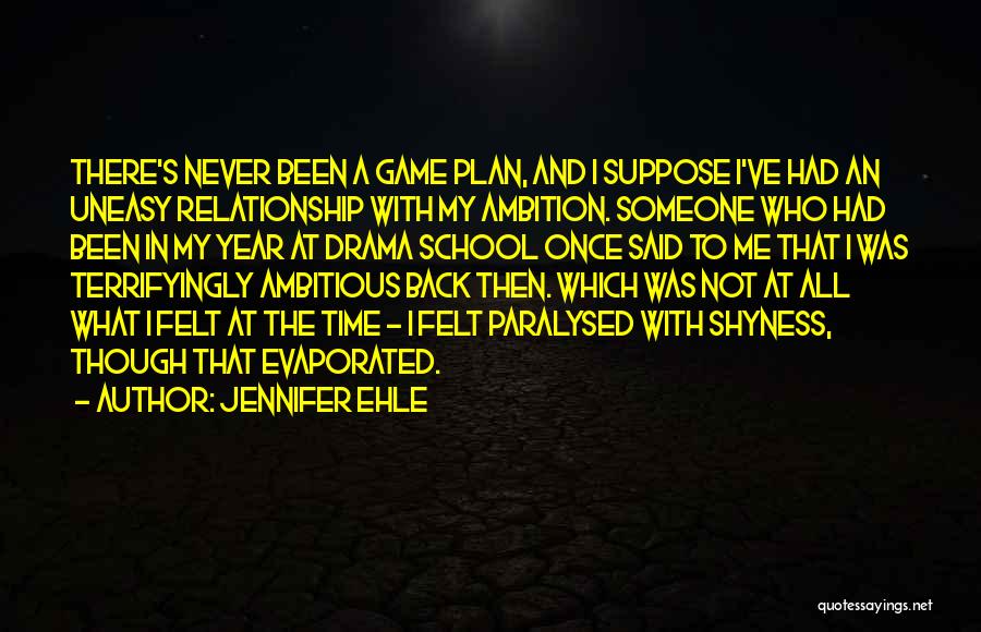 Jennifer Ehle Quotes: There's Never Been A Game Plan, And I Suppose I've Had An Uneasy Relationship With My Ambition. Someone Who Had