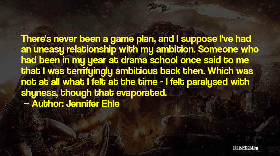 Jennifer Ehle Quotes: There's Never Been A Game Plan, And I Suppose I've Had An Uneasy Relationship With My Ambition. Someone Who Had