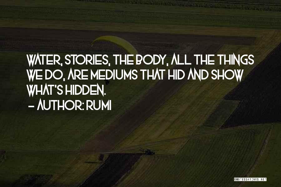 Rumi Quotes: Water, Stories, The Body, All The Things We Do, Are Mediums That Hid And Show What's Hidden.