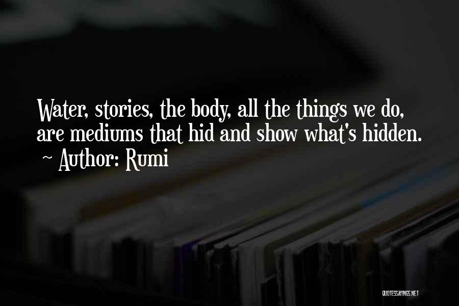 Rumi Quotes: Water, Stories, The Body, All The Things We Do, Are Mediums That Hid And Show What's Hidden.
