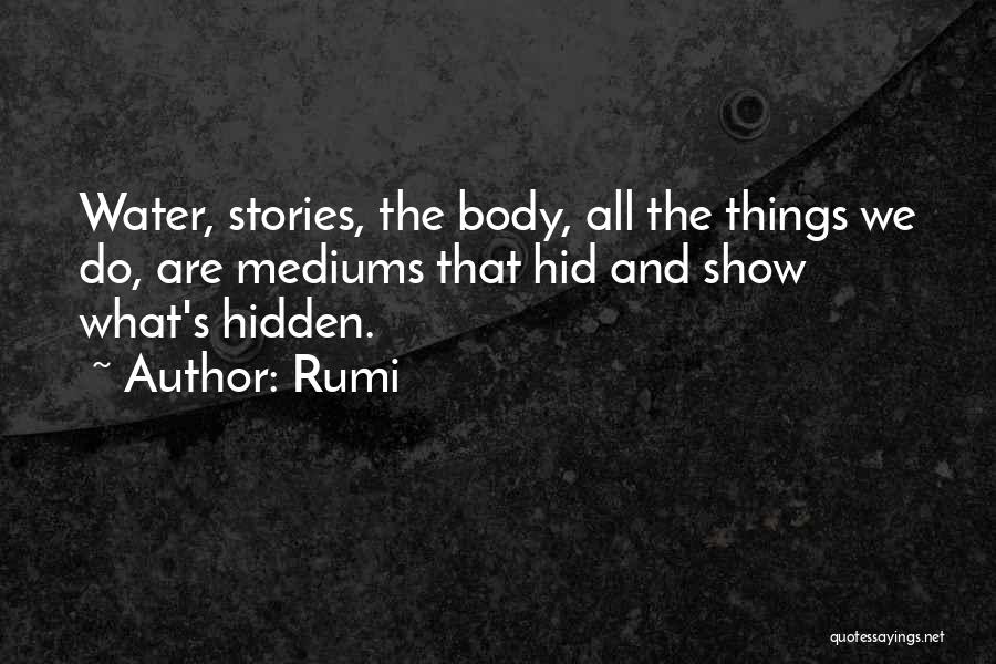 Rumi Quotes: Water, Stories, The Body, All The Things We Do, Are Mediums That Hid And Show What's Hidden.