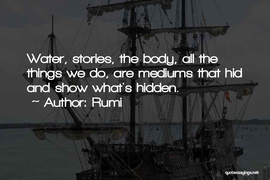Rumi Quotes: Water, Stories, The Body, All The Things We Do, Are Mediums That Hid And Show What's Hidden.
