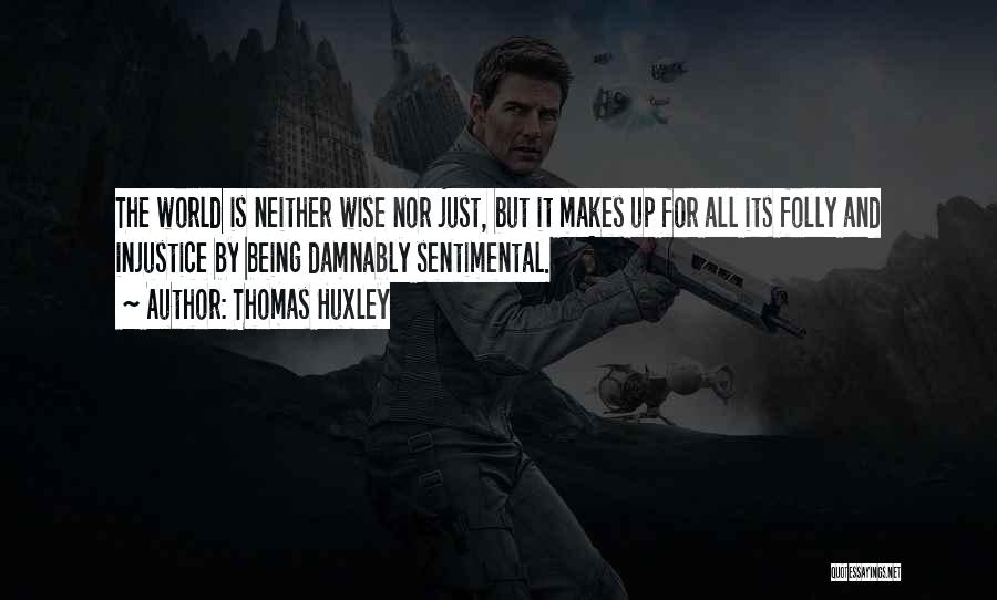 Thomas Huxley Quotes: The World Is Neither Wise Nor Just, But It Makes Up For All Its Folly And Injustice By Being Damnably