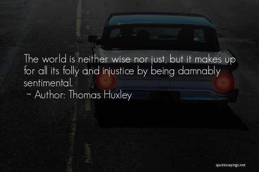 Thomas Huxley Quotes: The World Is Neither Wise Nor Just, But It Makes Up For All Its Folly And Injustice By Being Damnably