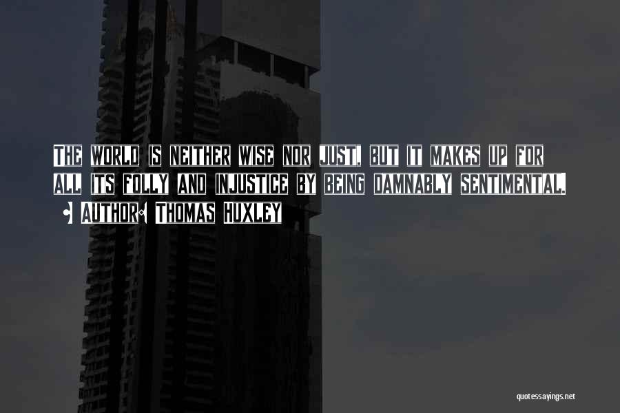 Thomas Huxley Quotes: The World Is Neither Wise Nor Just, But It Makes Up For All Its Folly And Injustice By Being Damnably