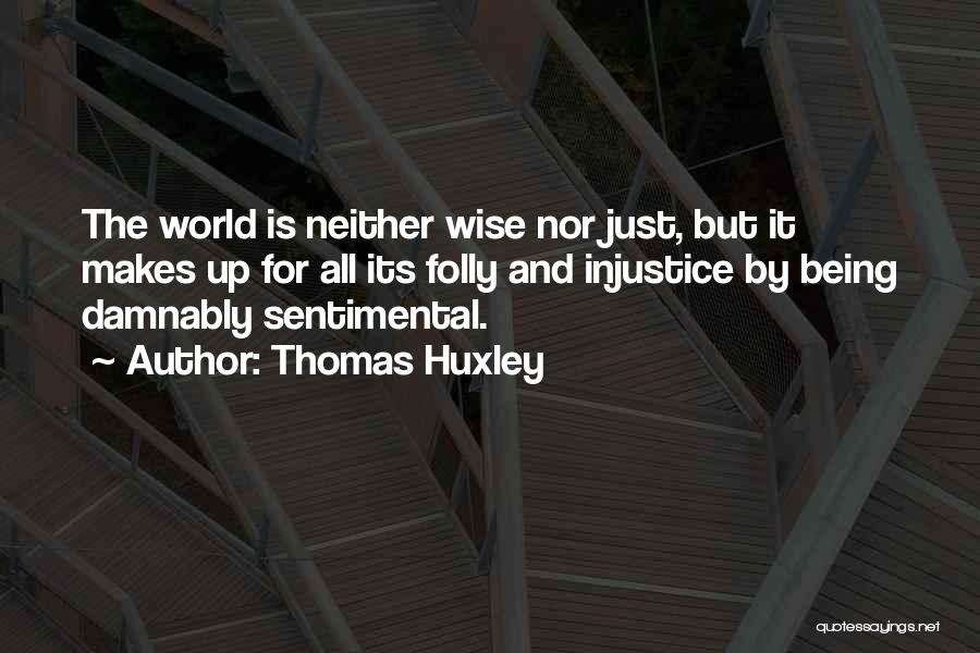 Thomas Huxley Quotes: The World Is Neither Wise Nor Just, But It Makes Up For All Its Folly And Injustice By Being Damnably