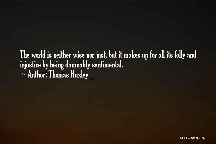 Thomas Huxley Quotes: The World Is Neither Wise Nor Just, But It Makes Up For All Its Folly And Injustice By Being Damnably