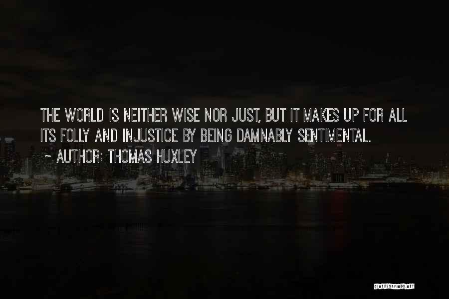 Thomas Huxley Quotes: The World Is Neither Wise Nor Just, But It Makes Up For All Its Folly And Injustice By Being Damnably