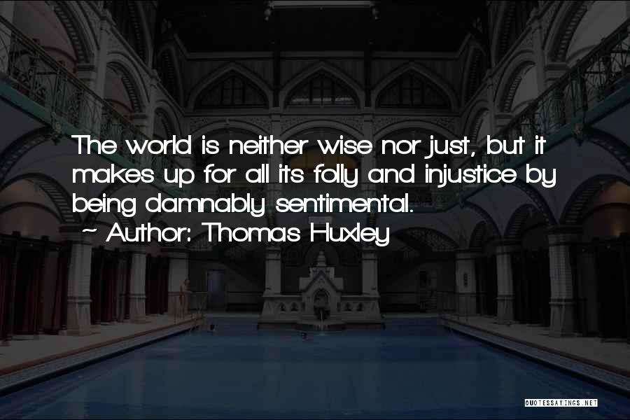 Thomas Huxley Quotes: The World Is Neither Wise Nor Just, But It Makes Up For All Its Folly And Injustice By Being Damnably