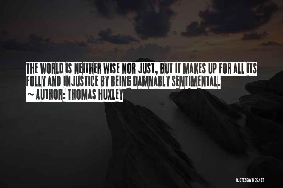 Thomas Huxley Quotes: The World Is Neither Wise Nor Just, But It Makes Up For All Its Folly And Injustice By Being Damnably