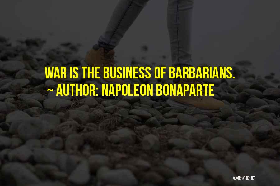 Napoleon Bonaparte Quotes: War Is The Business Of Barbarians.