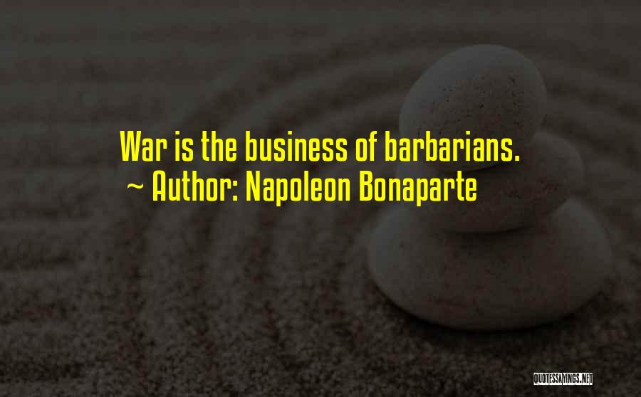 Napoleon Bonaparte Quotes: War Is The Business Of Barbarians.