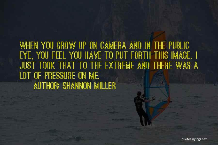 Shannon Miller Quotes: When You Grow Up On Camera And In The Public Eye, You Feel You Have To Put Forth This Image.