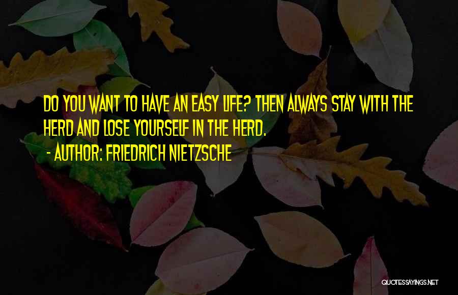 Friedrich Nietzsche Quotes: Do You Want To Have An Easy Life? Then Always Stay With The Herd And Lose Yourself In The Herd.