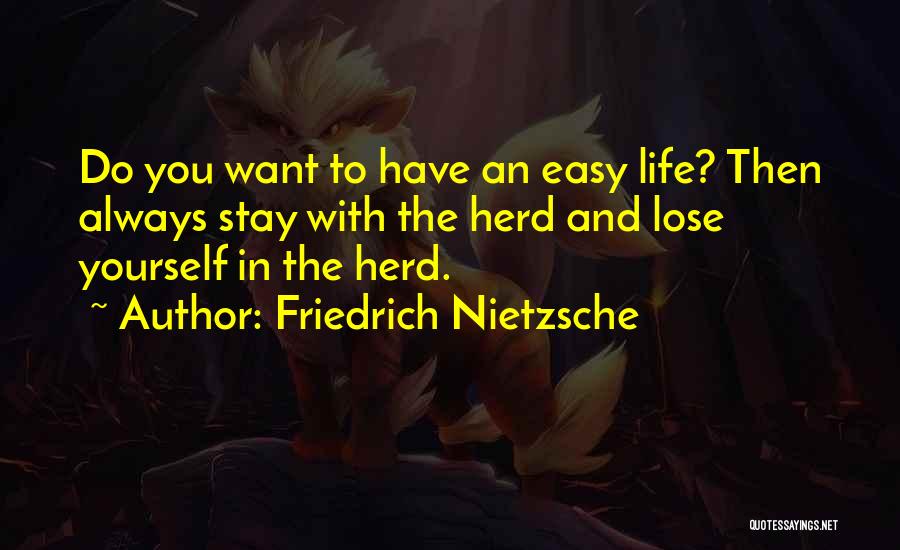 Friedrich Nietzsche Quotes: Do You Want To Have An Easy Life? Then Always Stay With The Herd And Lose Yourself In The Herd.