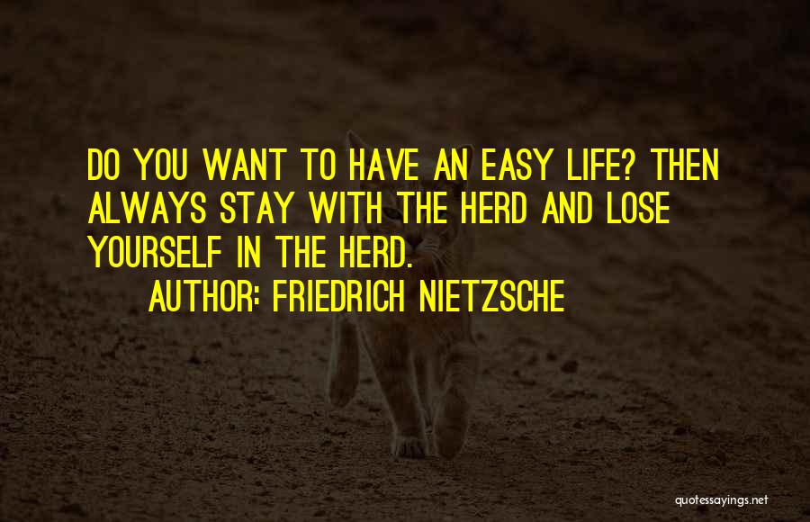 Friedrich Nietzsche Quotes: Do You Want To Have An Easy Life? Then Always Stay With The Herd And Lose Yourself In The Herd.