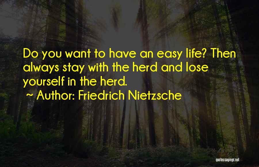 Friedrich Nietzsche Quotes: Do You Want To Have An Easy Life? Then Always Stay With The Herd And Lose Yourself In The Herd.