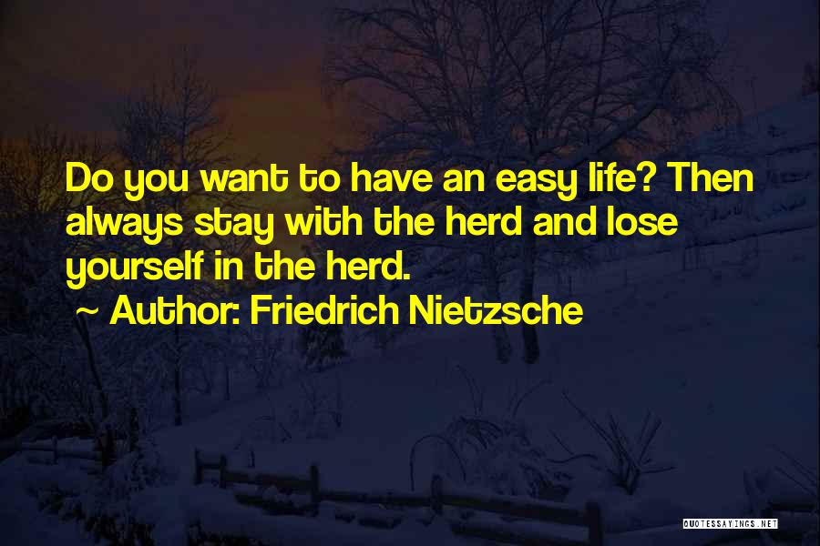 Friedrich Nietzsche Quotes: Do You Want To Have An Easy Life? Then Always Stay With The Herd And Lose Yourself In The Herd.