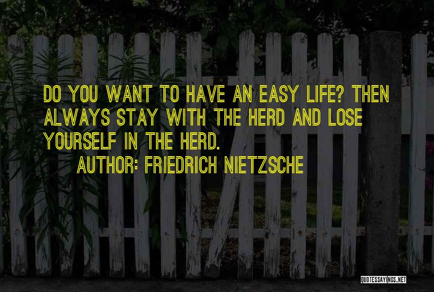 Friedrich Nietzsche Quotes: Do You Want To Have An Easy Life? Then Always Stay With The Herd And Lose Yourself In The Herd.