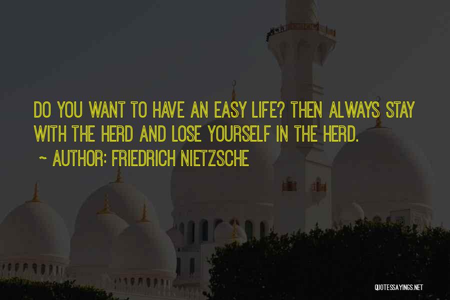 Friedrich Nietzsche Quotes: Do You Want To Have An Easy Life? Then Always Stay With The Herd And Lose Yourself In The Herd.