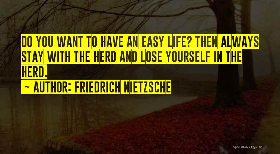 Friedrich Nietzsche Quotes: Do You Want To Have An Easy Life? Then Always Stay With The Herd And Lose Yourself In The Herd.