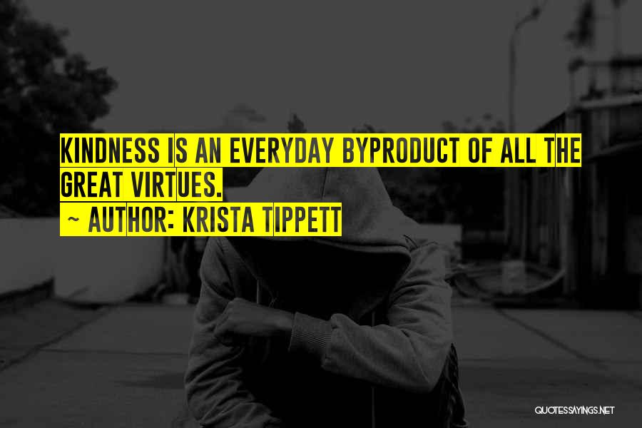 Krista Tippett Quotes: Kindness Is An Everyday Byproduct Of All The Great Virtues.