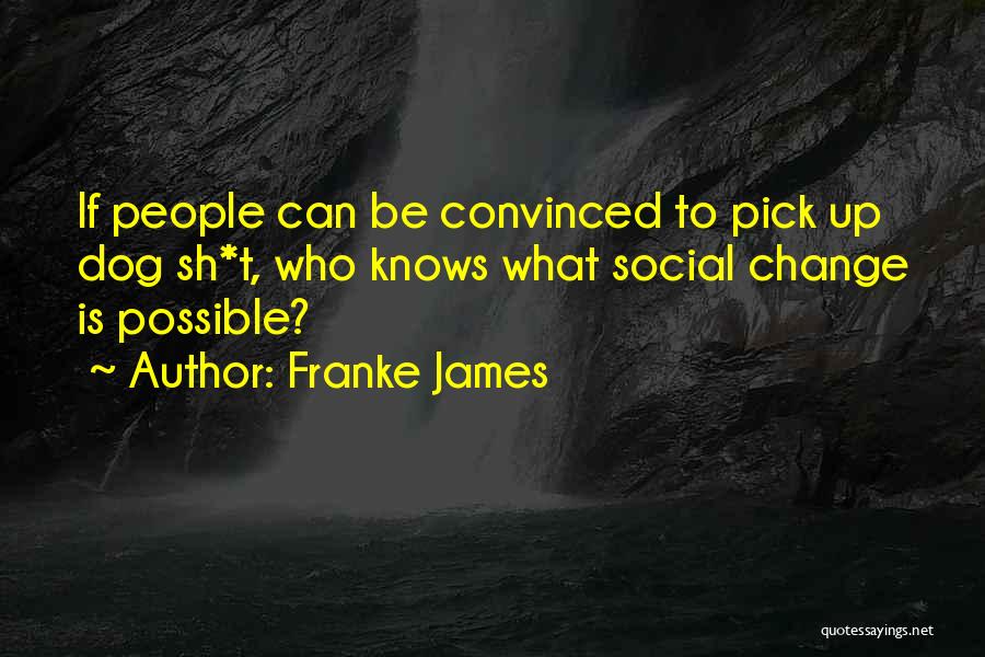 Franke James Quotes: If People Can Be Convinced To Pick Up Dog Sh*t, Who Knows What Social Change Is Possible?