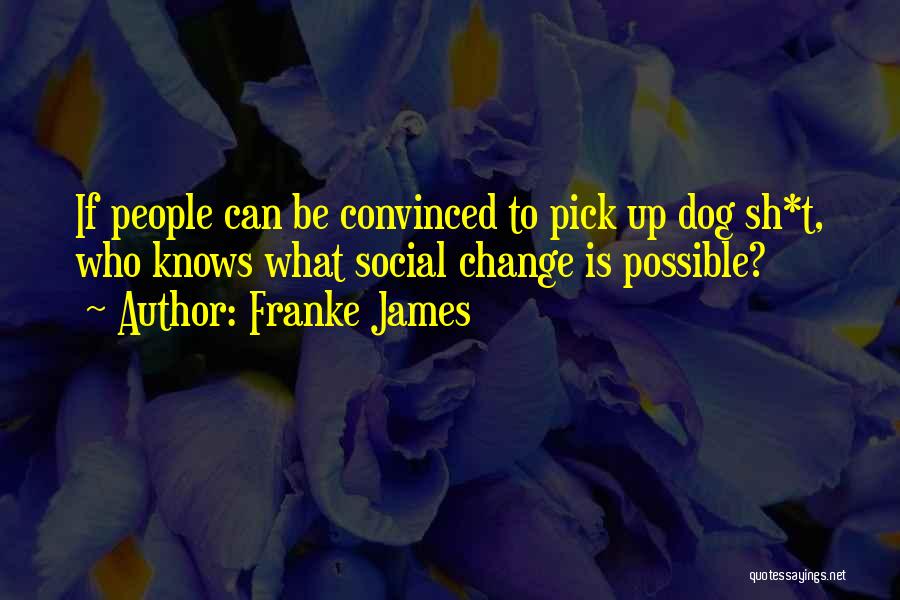 Franke James Quotes: If People Can Be Convinced To Pick Up Dog Sh*t, Who Knows What Social Change Is Possible?