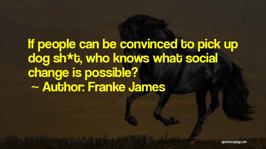 Franke James Quotes: If People Can Be Convinced To Pick Up Dog Sh*t, Who Knows What Social Change Is Possible?
