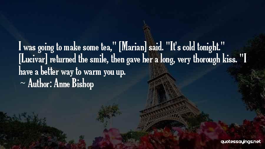 Anne Bishop Quotes: I Was Going To Make Some Tea, [marian] Said. It's Cold Tonight. [lucivar] Returned The Smile, Then Gave Her A
