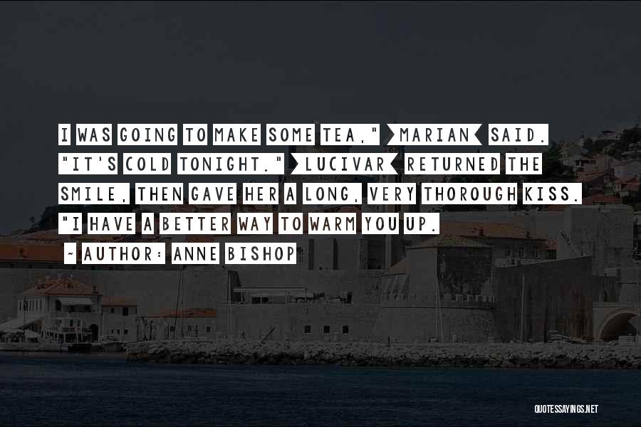 Anne Bishop Quotes: I Was Going To Make Some Tea, [marian] Said. It's Cold Tonight. [lucivar] Returned The Smile, Then Gave Her A