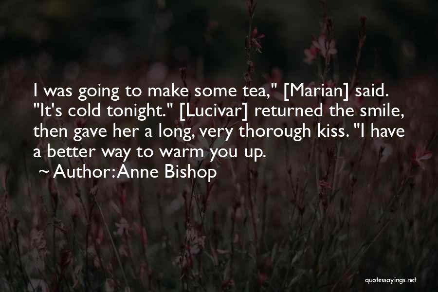 Anne Bishop Quotes: I Was Going To Make Some Tea, [marian] Said. It's Cold Tonight. [lucivar] Returned The Smile, Then Gave Her A