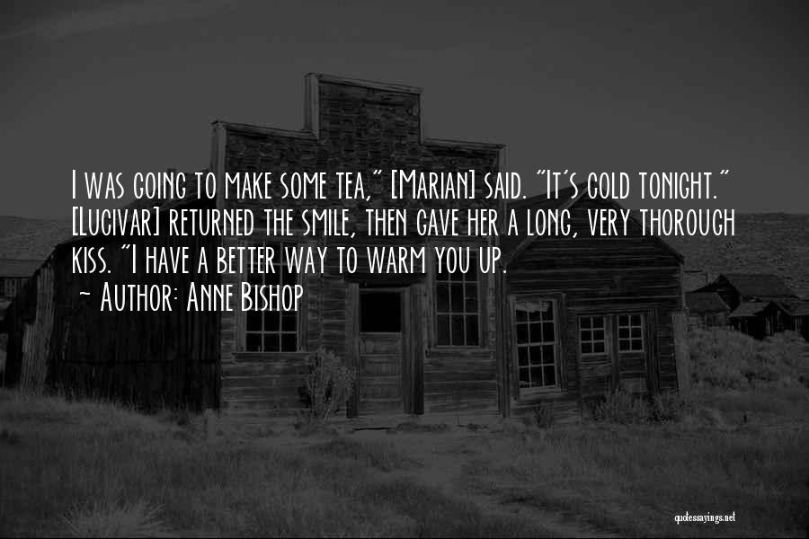 Anne Bishop Quotes: I Was Going To Make Some Tea, [marian] Said. It's Cold Tonight. [lucivar] Returned The Smile, Then Gave Her A