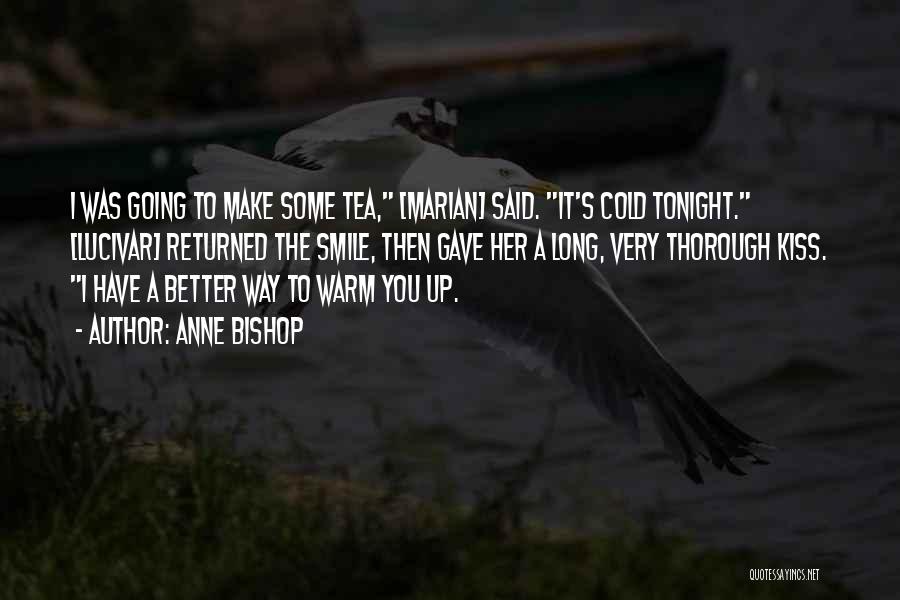 Anne Bishop Quotes: I Was Going To Make Some Tea, [marian] Said. It's Cold Tonight. [lucivar] Returned The Smile, Then Gave Her A