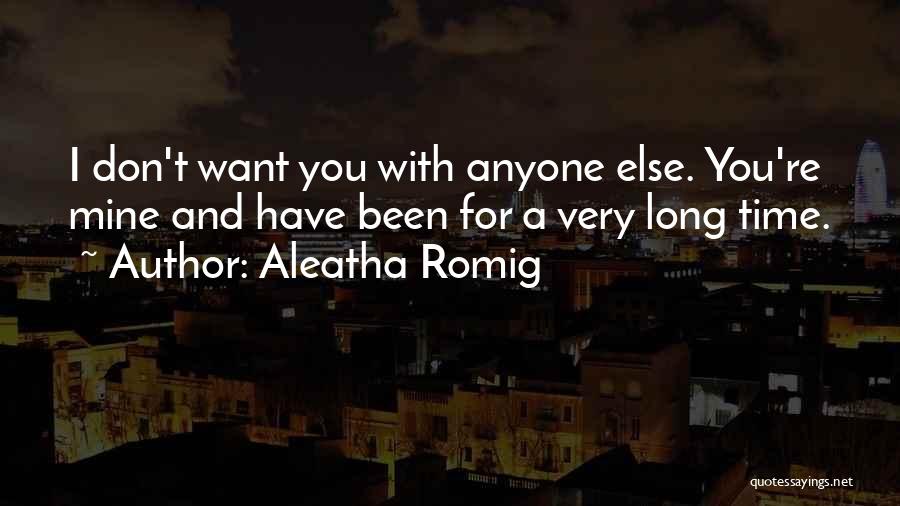 Aleatha Romig Quotes: I Don't Want You With Anyone Else. You're Mine And Have Been For A Very Long Time.