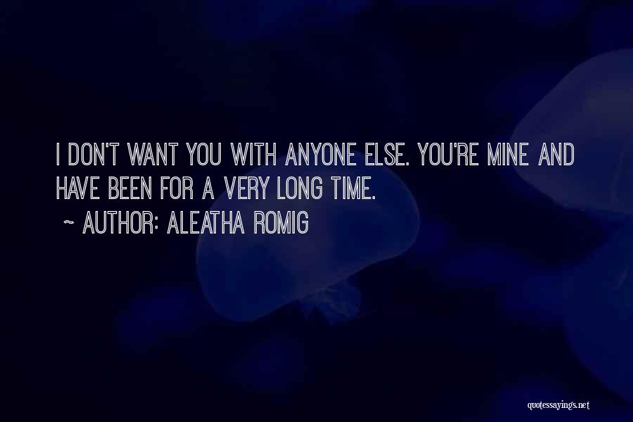 Aleatha Romig Quotes: I Don't Want You With Anyone Else. You're Mine And Have Been For A Very Long Time.