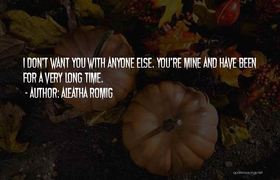 Aleatha Romig Quotes: I Don't Want You With Anyone Else. You're Mine And Have Been For A Very Long Time.