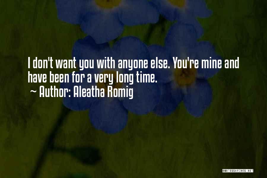 Aleatha Romig Quotes: I Don't Want You With Anyone Else. You're Mine And Have Been For A Very Long Time.