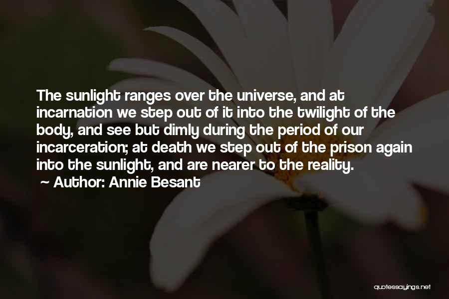 Annie Besant Quotes: The Sunlight Ranges Over The Universe, And At Incarnation We Step Out Of It Into The Twilight Of The Body,